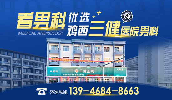 鸡西男科医院排名公布!鸡西哪个男科医院比较正规?鸡西三健医院